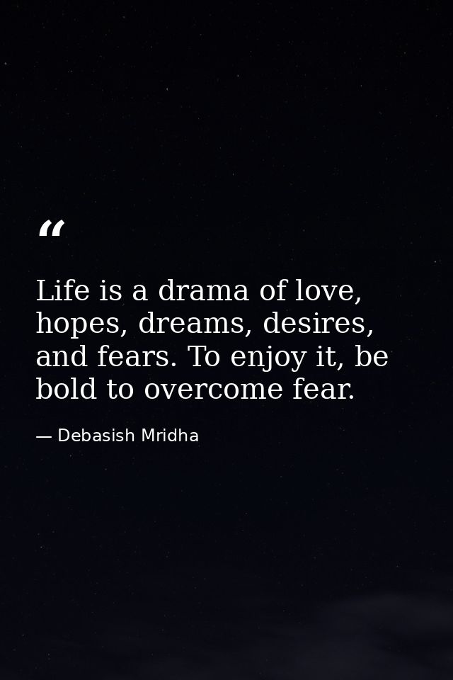 Life is a drama of love, hopes, dreams, desires, and fears. To enjoy it, be bold to overcome fear. — Debasish Mridha