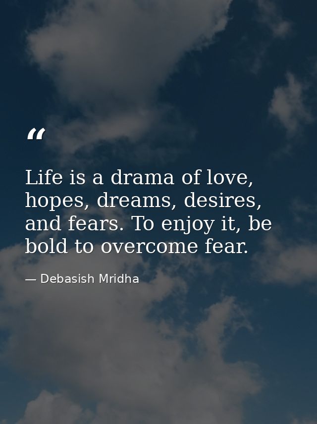 Life is a drama of love, hopes, dreams, desires, and fears. To enjoy it, be bold to overcome fear. — Debasish Mridha
