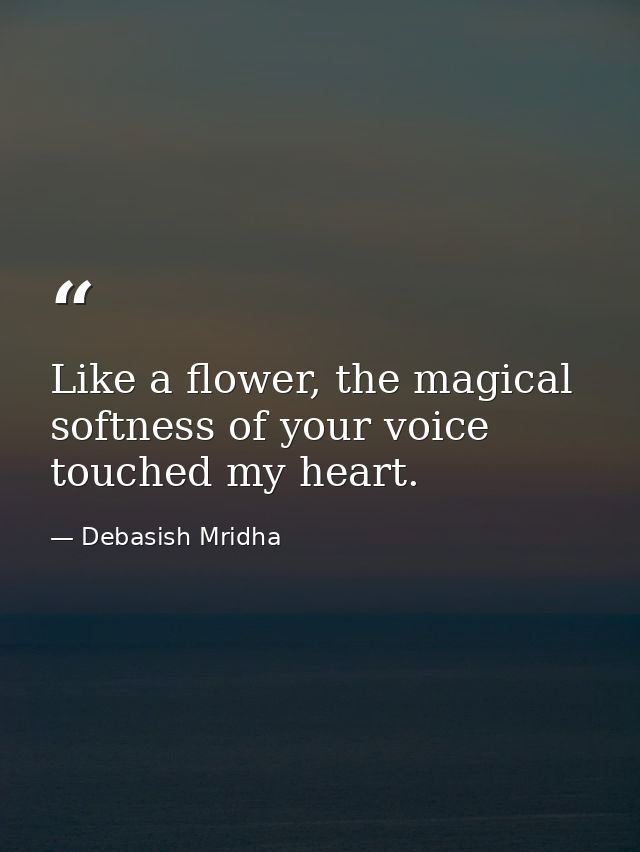 Like a flower, the magical softness of your voice touched my heart. — Debasish Mridha