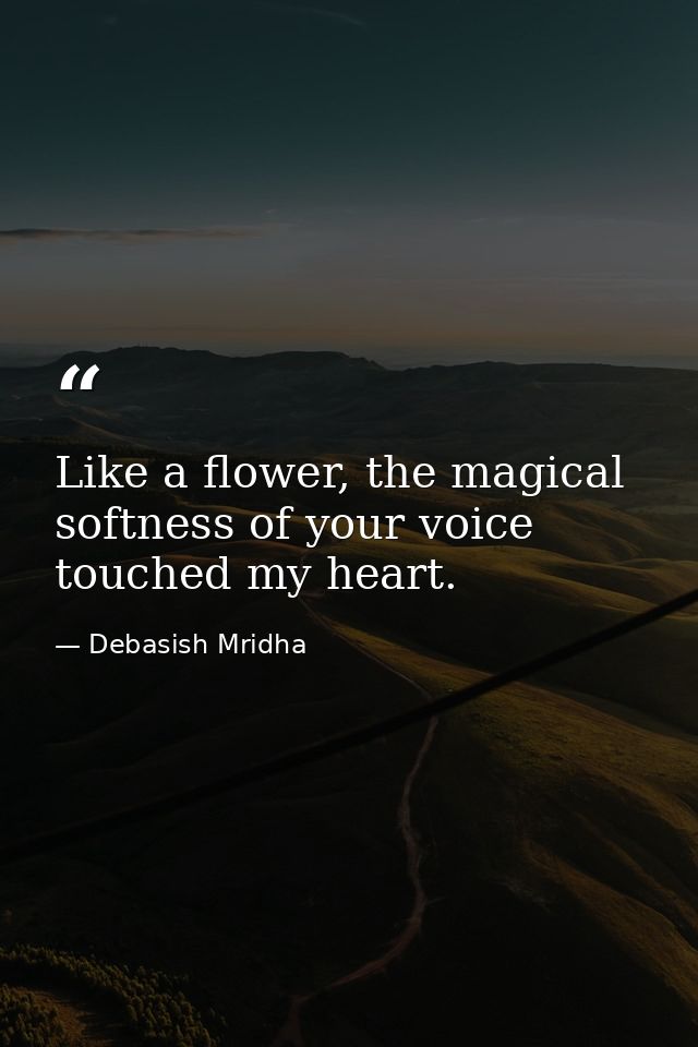 Like a flower, the magical softness of your voice touched my heart. — Debasish Mridha