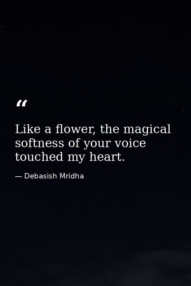 Like a flower, the magical softness of your voice touched my heart. — Debasish Mridha