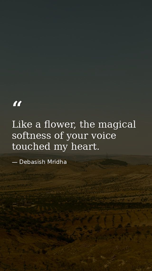 Like a flower, the magical softness of your voice touched my heart. — Debasish Mridha