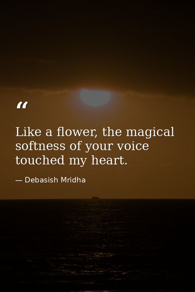 Like a flower, the magical softness of your voice touched my heart. — Debasish Mridha