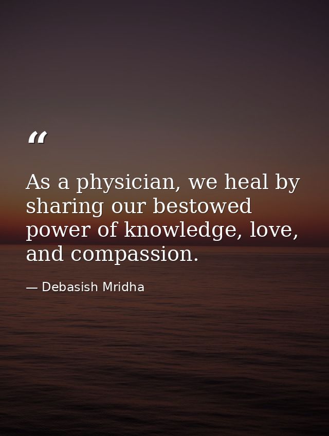 As a physician, we heal by sharing our bestowed power of knowledge, love, and compassion. — Debasish Mridha