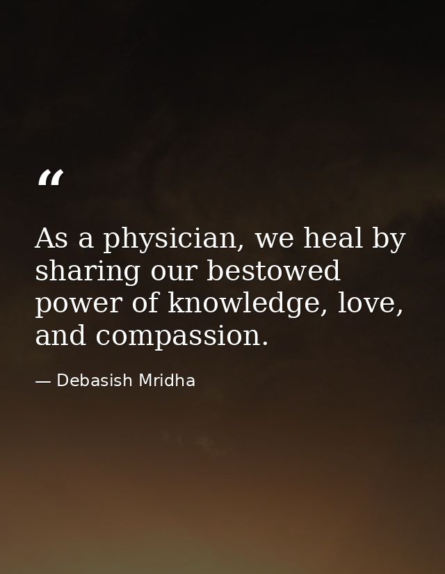 As a physician, we heal by sharing our bestowed power of knowledge, love, and compassion. — Debasish Mridha