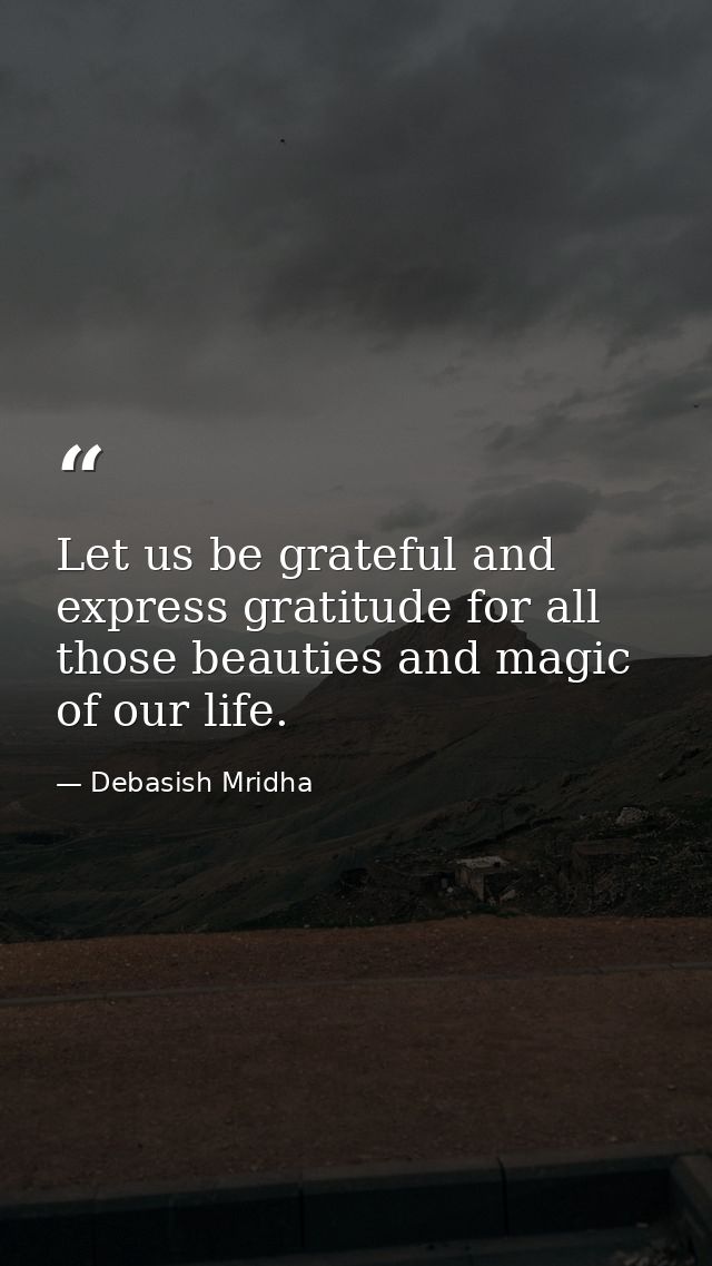 Let us be grateful and express gratitude for all those beauties and magic of our life. — Debasish Mridha