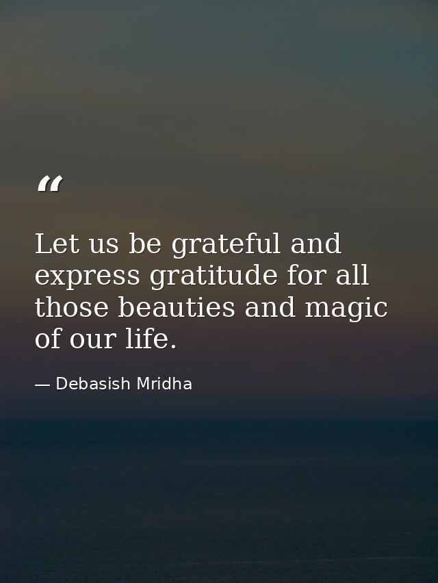 Let us be grateful and express gratitude for all those beauties and magic of our life. — Debasish Mridha