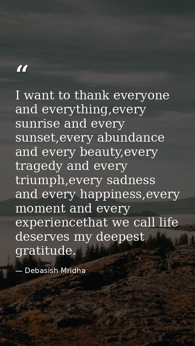 I want to thank everyone and everything,every sunrise and every sunset,every abundance and every beauty,every tragedy an — Debasish Mridha