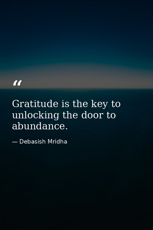 Gratitude is the key to unlocking the door to abundance. — Debasish Mridha
