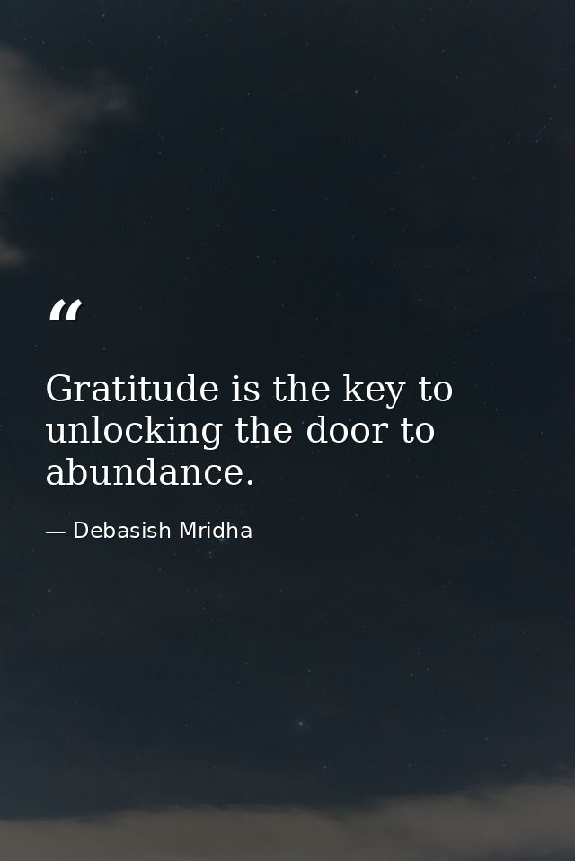 Gratitude is the key to unlocking the door to abundance. — Debasish Mridha