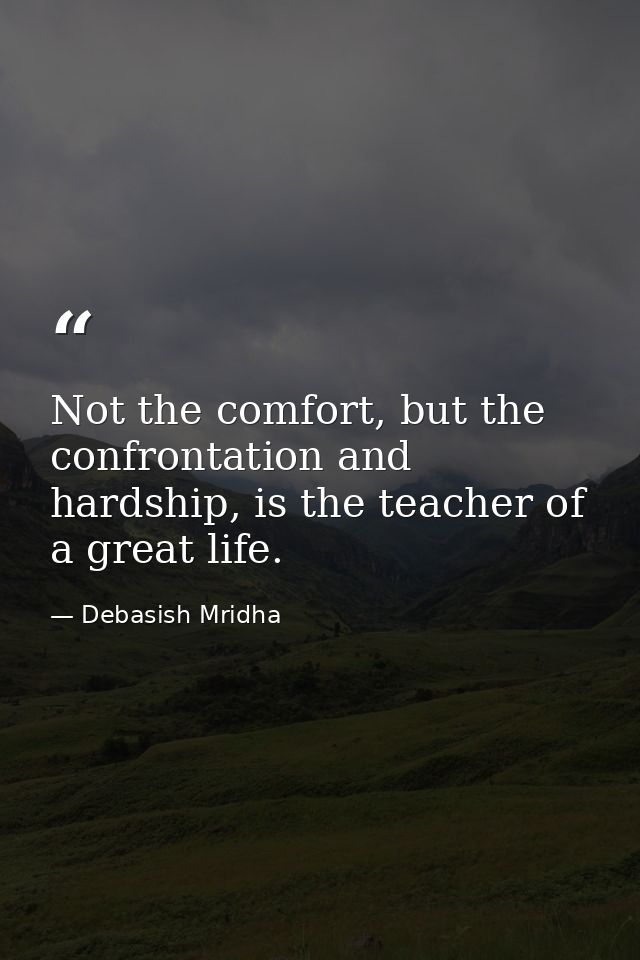 Not the comfort, but the confrontation and hardship, is the teacher of a great life. — Debasish Mridha
