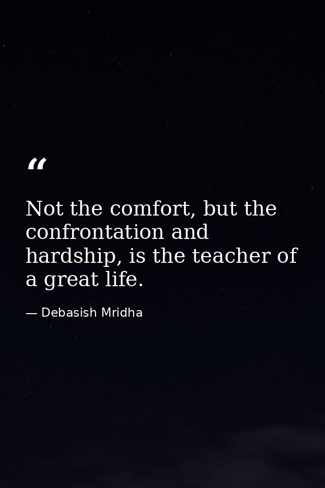 Not the comfort, but the confrontation and hardship, is the teacher of a great life. — Debasish Mridha