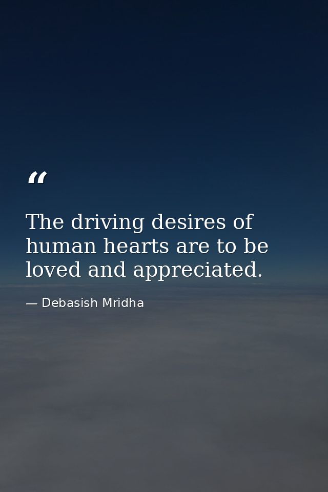 The driving desires of human hearts are to be loved and appreciated. — Debasish Mridha
