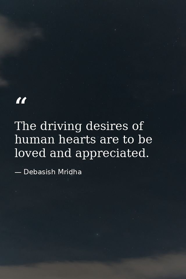 The driving desires of human hearts are to be loved and appreciated. — Debasish Mridha