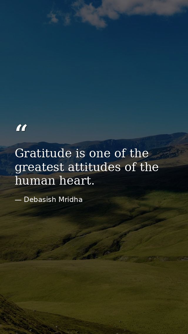 Gratitude is one of the greatest attitudes of the human heart. — Debasish Mridha