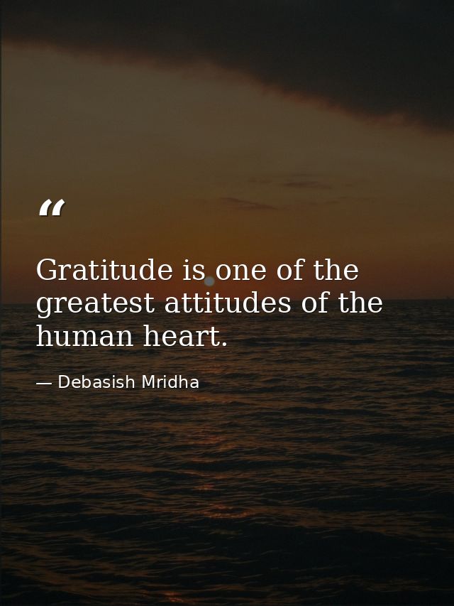 Gratitude is one of the greatest attitudes of the human heart. — Debasish Mridha