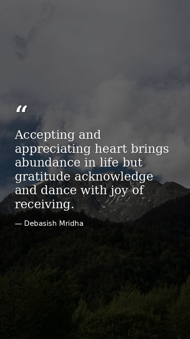 Accepting and appreciating heart brings abundance in life but gratitude acknowledge and dance with joy of receiving. — Debasish Mridha