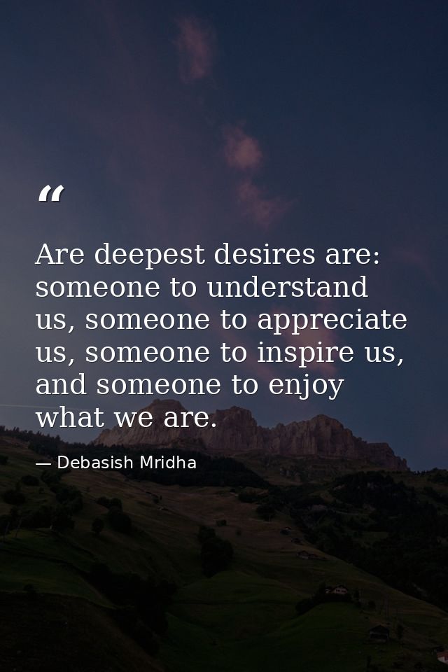 Are deepest desires are: someone to understand us, someone to appreciate us, someone to inspire us, and someone to enjoy — Debasish Mridha