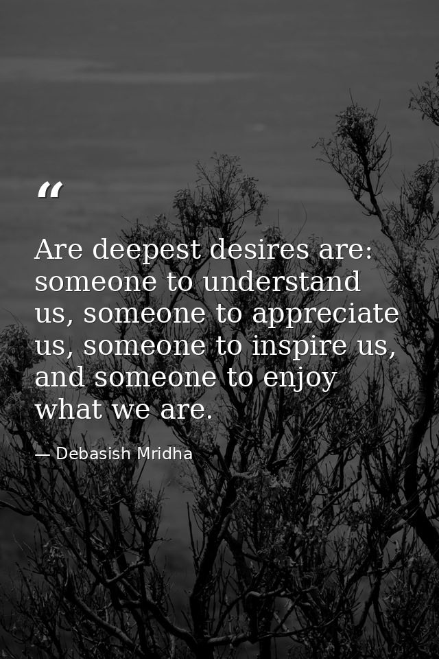Are deepest desires are: someone to understand us, someone to appreciate us, someone to inspire us, and someone to enjoy — Debasish Mridha