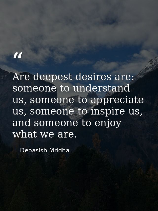 Are deepest desires are: someone to understand us, someone to appreciate us, someone to inspire us, and someone to enjoy — Debasish Mridha