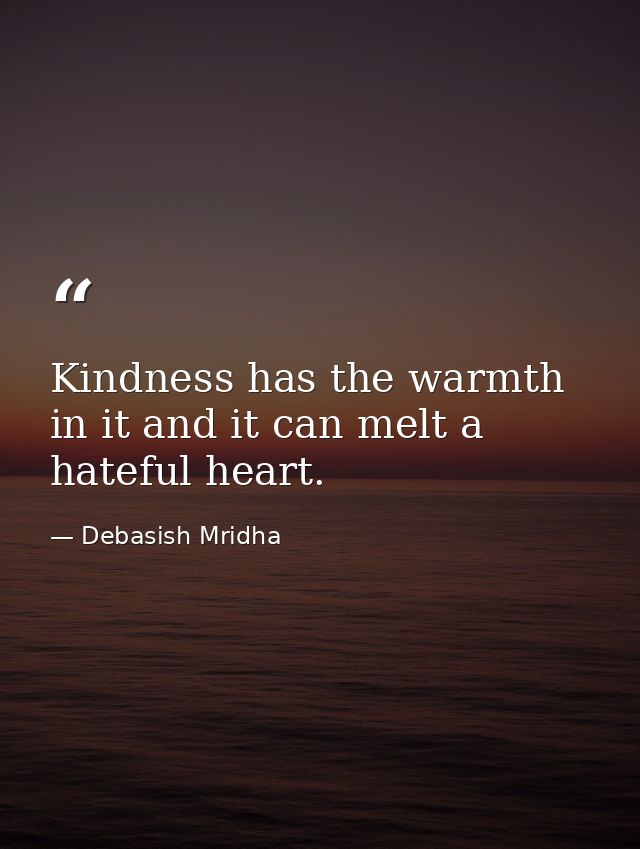 Kindness has the warmth in it and it can melt a hateful heart. — Debasish Mridha