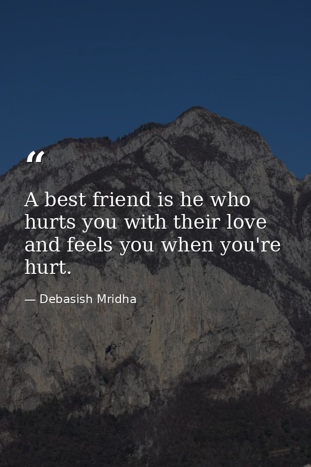 A best friend is he who hurts you with their love and feels you when you're hurt. — Debasish Mridha