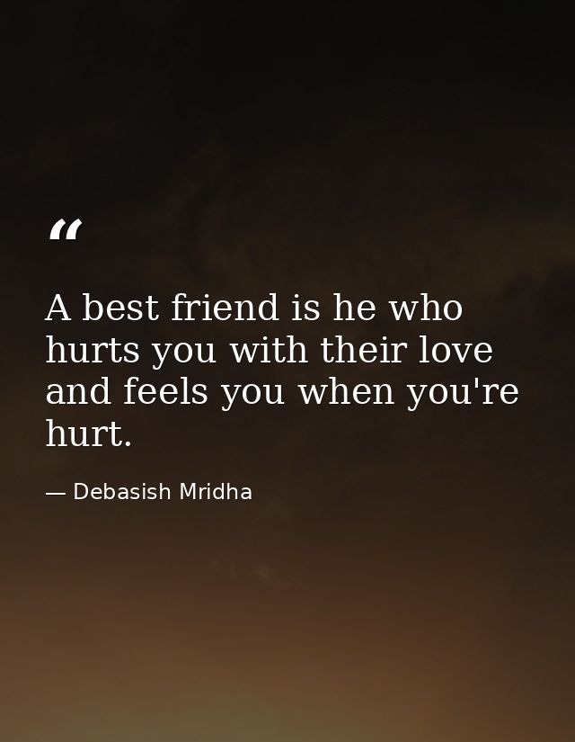 A best friend is he who hurts you with their love and feels you when you're hurt. — Debasish Mridha