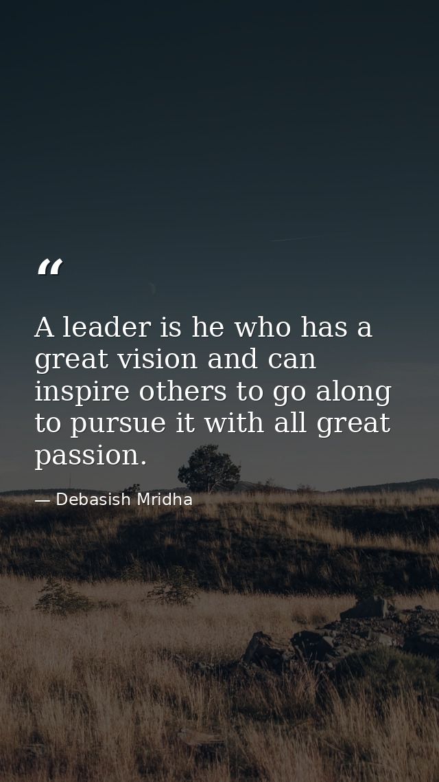 A leader is he who has a great vision and can inspire others to go along to pursue it with all great passion. — Debasish Mridha