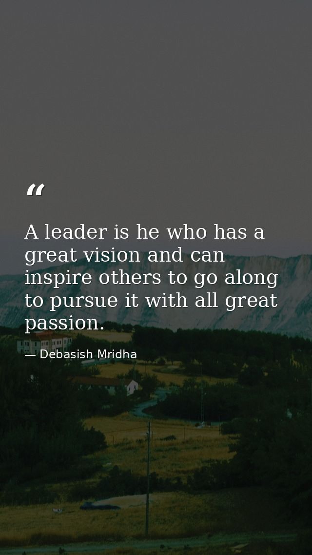 A leader is he who has a great vision and can inspire others to go along to pursue it with all great passion. — Debasish Mridha
