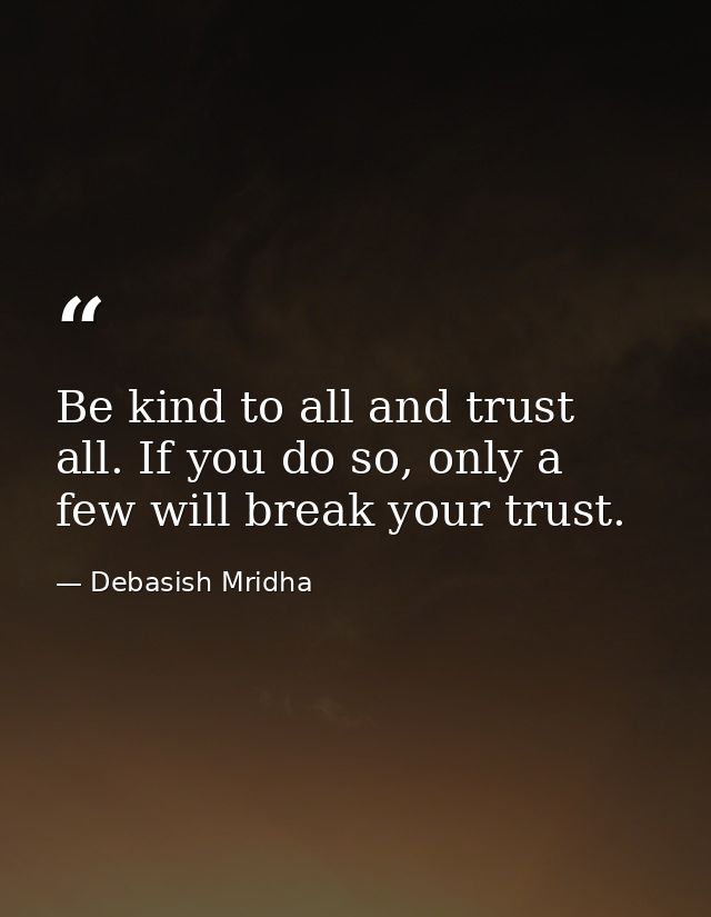Be kind to all and trust all. If you do so, only a few will break your trust. — Debasish Mridha
