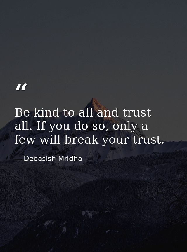 Be kind to all and trust all. If you do so, only a few will break your trust. — Debasish Mridha