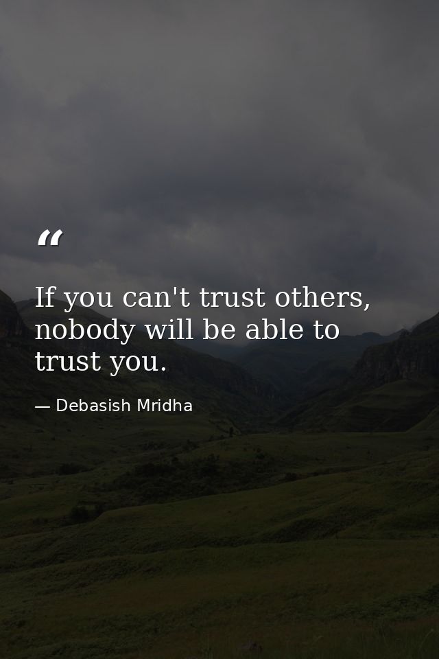 If you can't trust others, nobody will be able to trust you. — Debasish Mridha