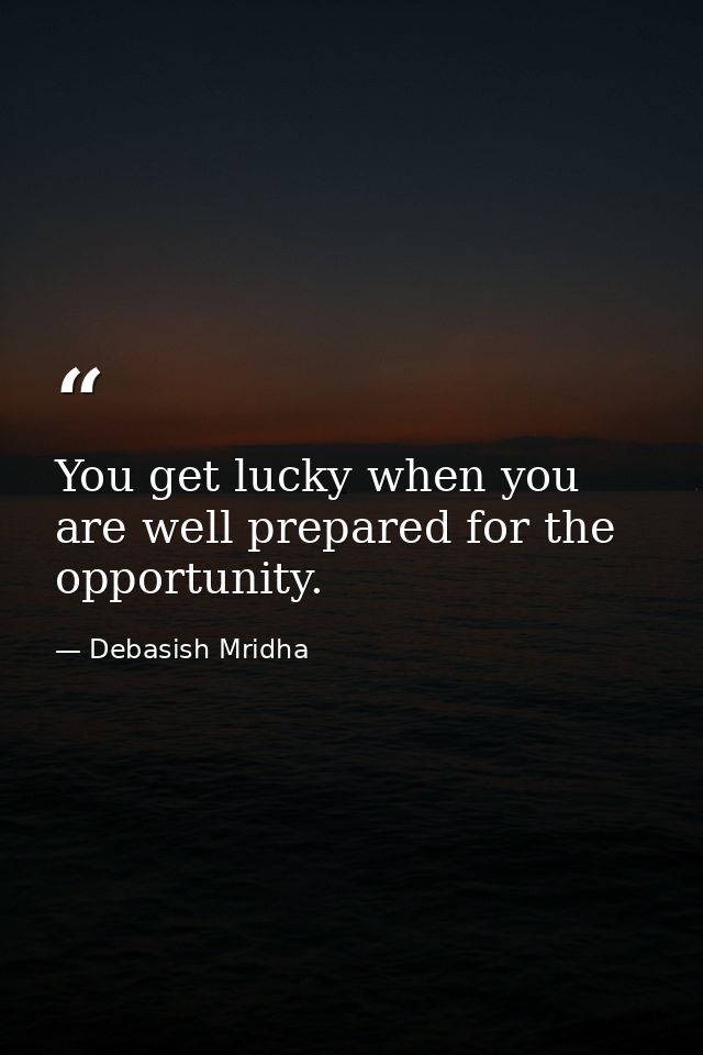 You get lucky when you are well prepared for the opportunity. — Debasish Mridha