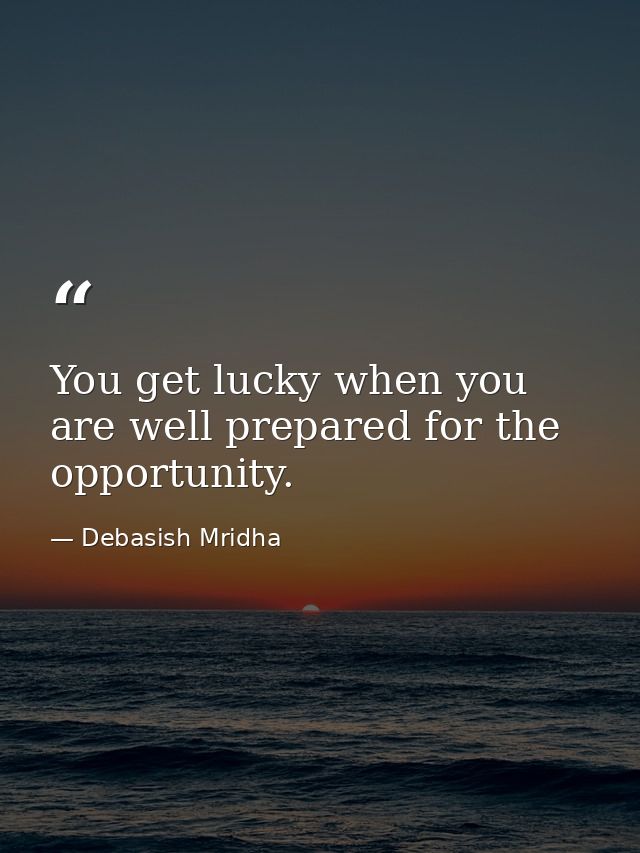 You get lucky when you are well prepared for the opportunity. — Debasish Mridha