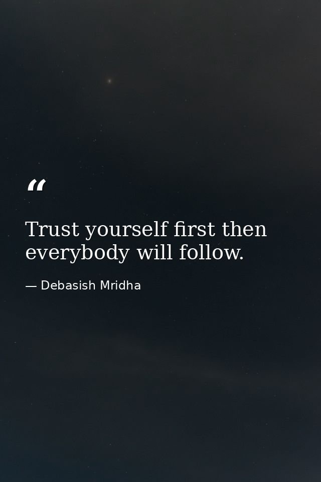 Trust yourself first then everybody will follow. — Debasish Mridha