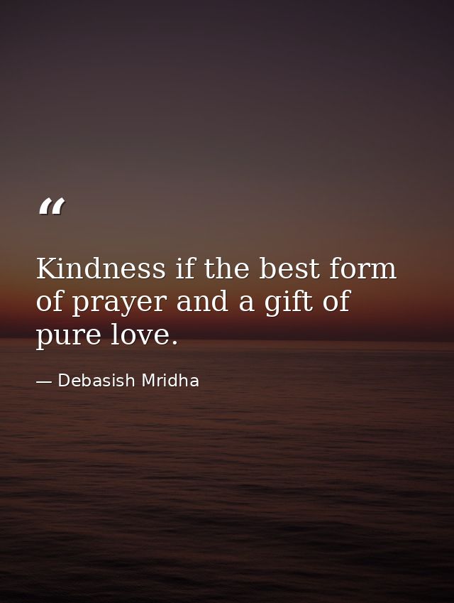 Kindness if the best form of prayer and a gift of pure love. — Debasish Mridha
