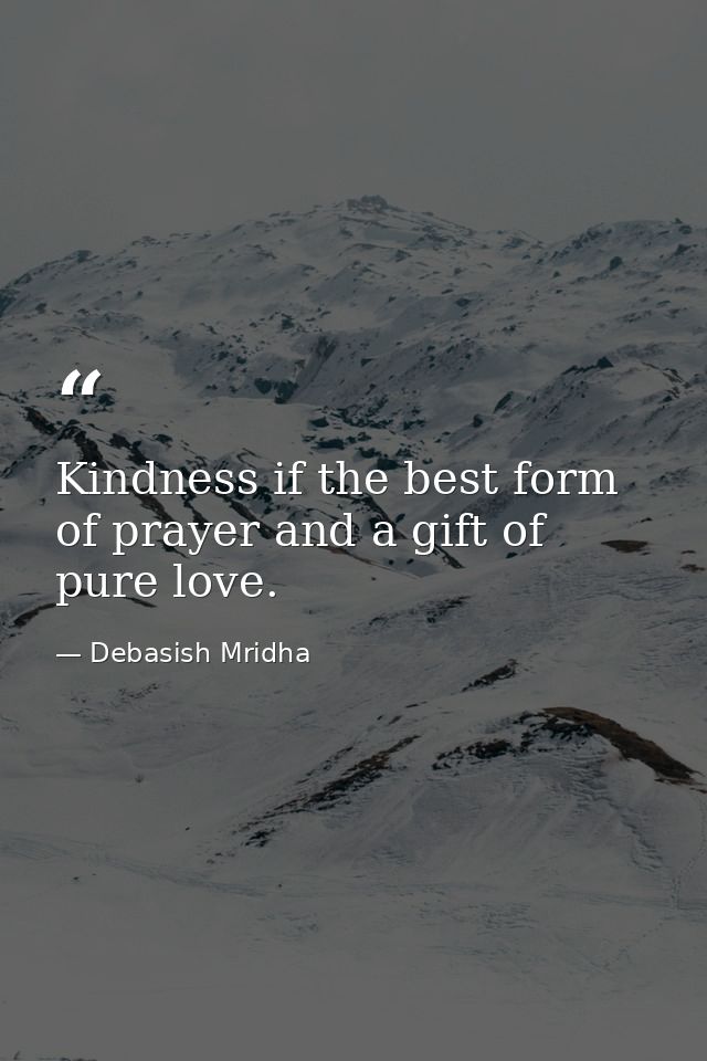 Kindness if the best form of prayer and a gift of pure love. — Debasish Mridha