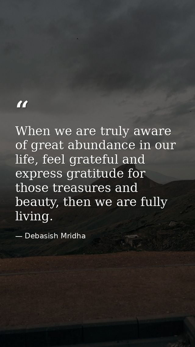 When we are truly aware of great abundance in our life, feel grateful and express gratitude for those treasures and beau — Debasish Mridha