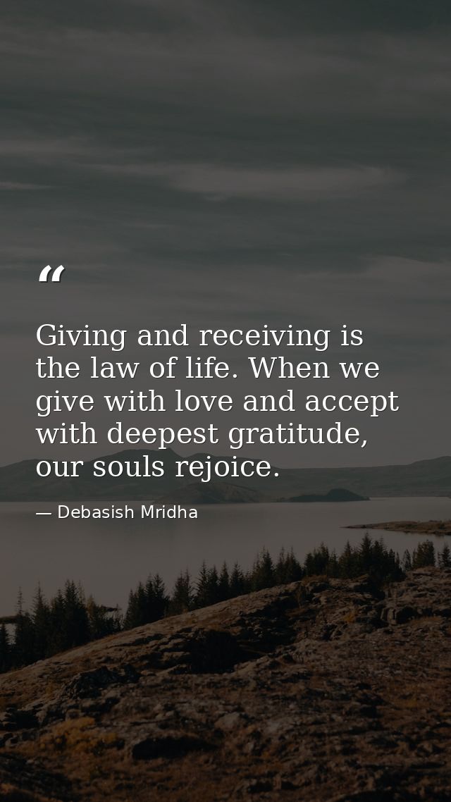 Giving and receiving is the law of life. When we give with love and accept with deepest gratitude, our souls rejoice. — Debasish Mridha
