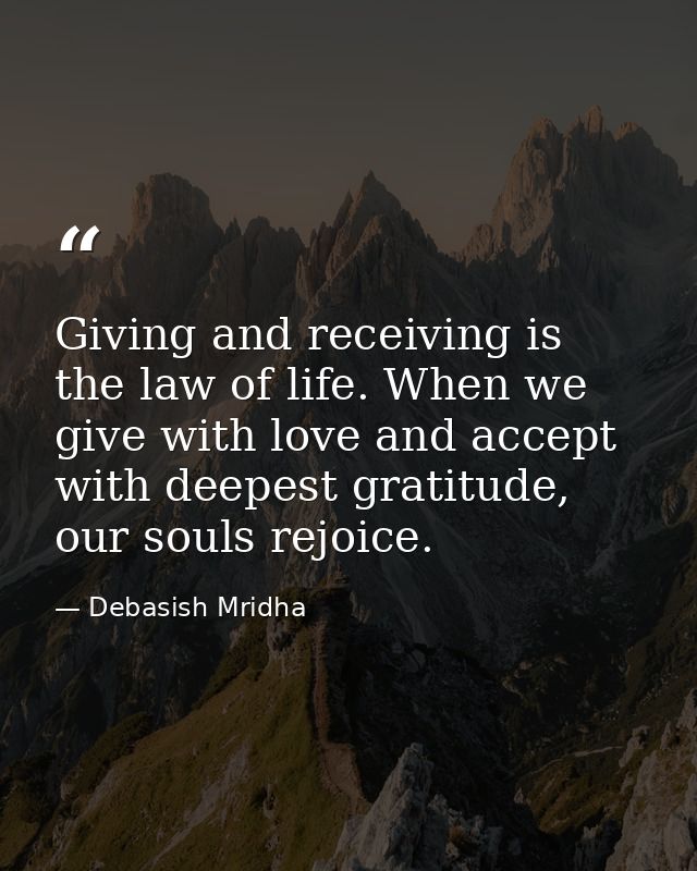 Giving and receiving is the law of life. When we give with love and accept with deepest gratitude, our souls rejoice. — Debasish Mridha