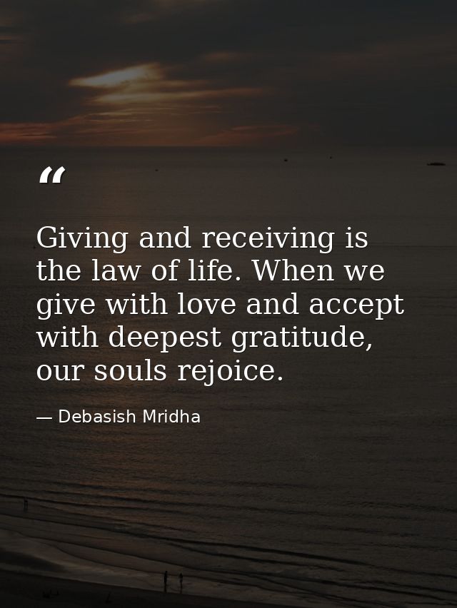 Giving and receiving is the law of life. When we give with love and accept with deepest gratitude, our souls rejoice. — Debasish Mridha