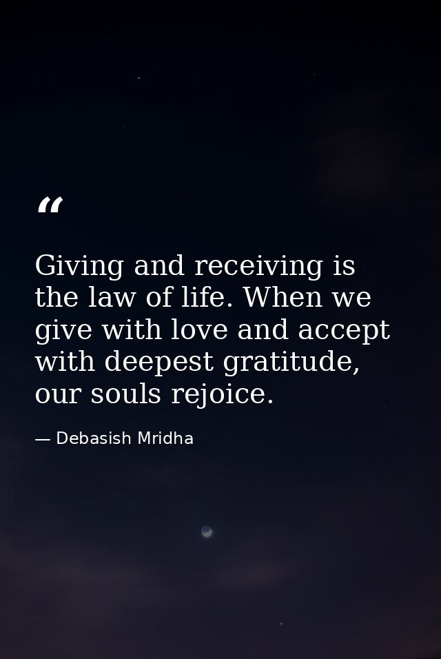 Giving and receiving is the law of life. When we give with love and accept with deepest gratitude, our souls rejoice. — Debasish Mridha
