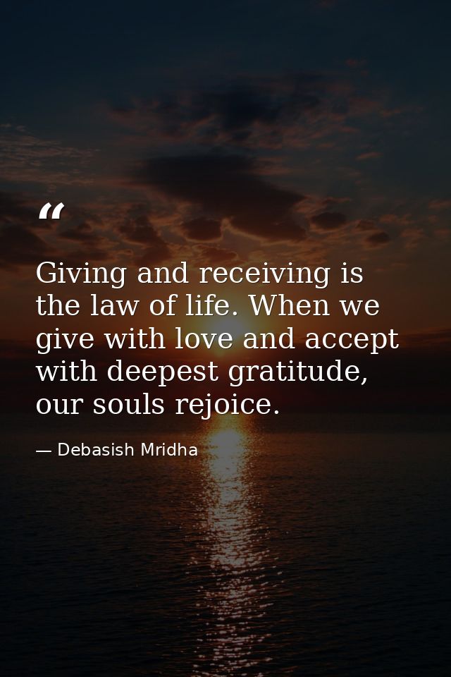 Giving and receiving is the law of life. When we give with love and accept with deepest gratitude, our souls rejoice. — Debasish Mridha