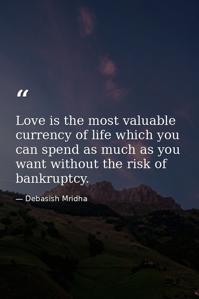 Love is the most valuable currency of life which you can spend as much as you want without the risk of bankruptcy. — Debasish Mridha