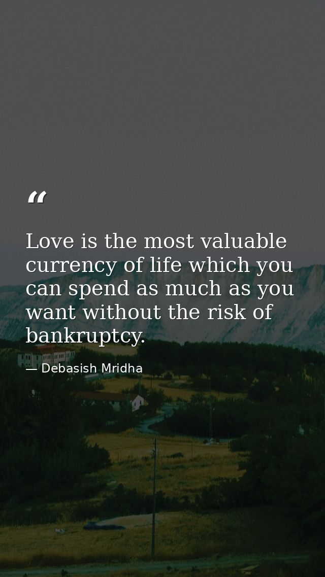 Love is the most valuable currency of life which you can spend as much as you want without the risk of bankruptcy. — Debasish Mridha