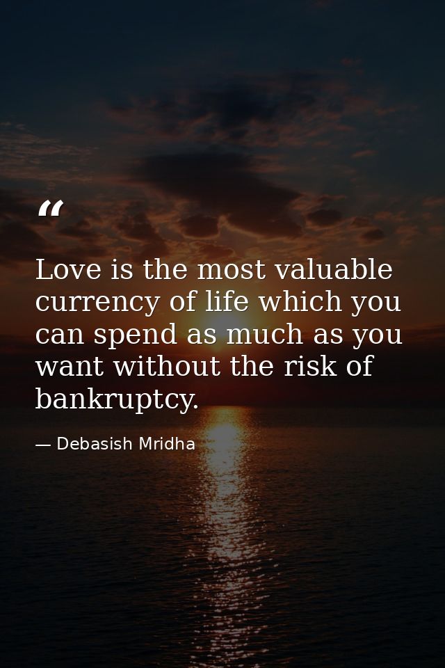 Love is the most valuable currency of life which you can spend as much as you want without the risk of bankruptcy. — Debasish Mridha