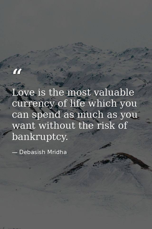 Love is the most valuable currency of life which you can spend as much as you want without the risk of bankruptcy. — Debasish Mridha