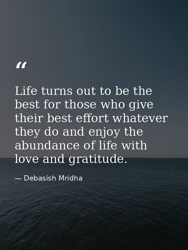 Life turns out to be the best for those who give their best effort whatever they do and enjoy the abundance of life with — Debasish Mridha