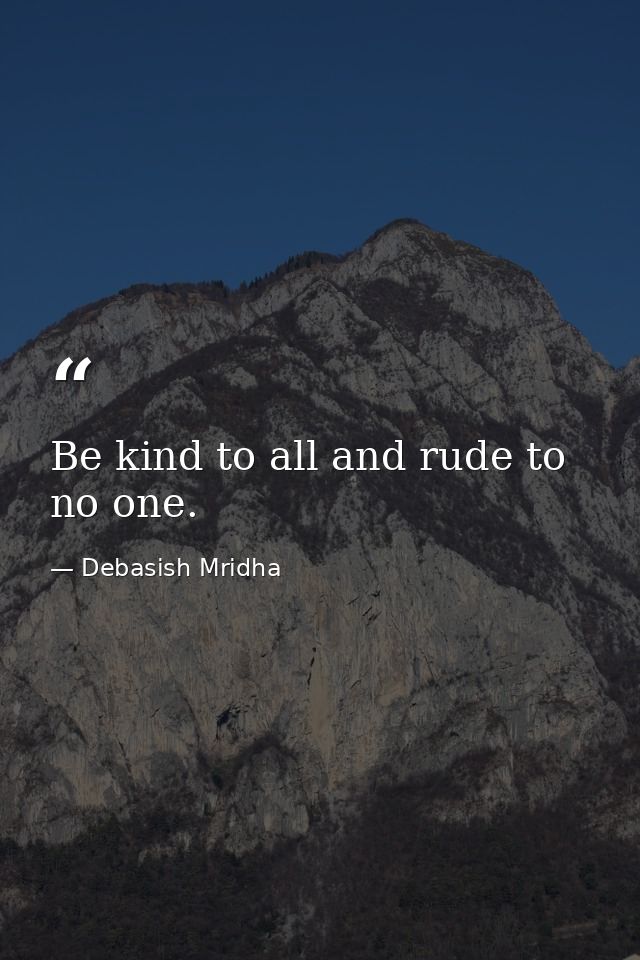 Be kind to all and rude to no one. — Debasish Mridha