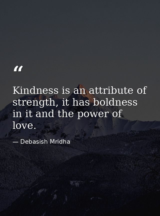 Kindness is an attribute of strength, it has boldness in it and the power of love. — Debasish Mridha